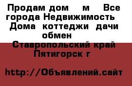 Продам дом 180м3 - Все города Недвижимость » Дома, коттеджи, дачи обмен   . Ставропольский край,Пятигорск г.